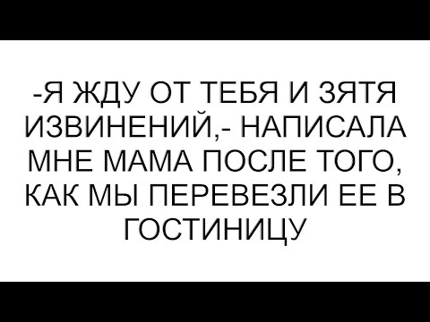 Видео: -Я жду от тебя и зятя извинений,- написала мне мама после того, как мы перевезли ее в гостиницу