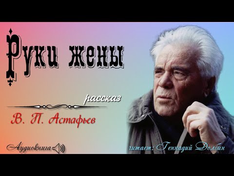 Видео: В. П. Астафьев. РУКИ ЖЕНЫ. Рассказ. Читает Геннадий Долбин