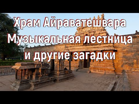 Видео: Храм Айраватешвара. Музыкальная лестница и другие загадки. [№ A-008. 2015-2019 год.]