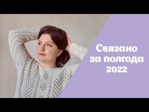 Видео: Готовые работы | Связано за первые полгода 2022 | Носки, шапки, кимоно, джемперы и кое-что еще