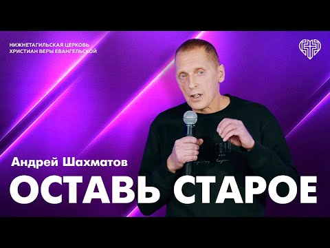 Видео: Андрей Шахматов: Оставь старое/ Воскресная проповедь 13.10.2024 / НТЦХВЕ