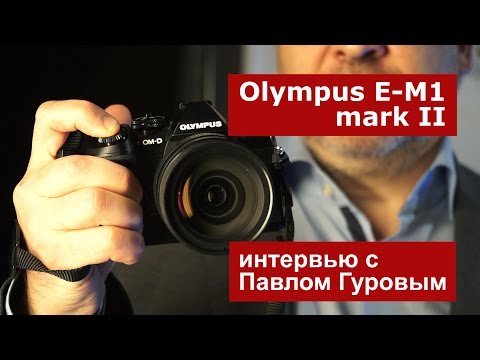 Видео: Olympus E-M1 mark II. Интервью с Павлом Гуровым