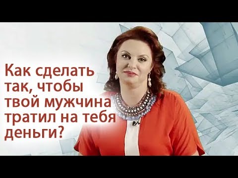 Видео: Как сделать так, чтобы твой мужчина тратил на тебя деньги?