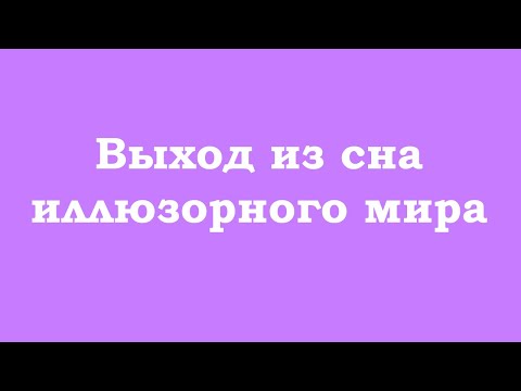 Видео: Выход из сна иллюзорного мира