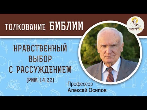 Видео: Нравственный выбор с рассуждением (Рим.14:22) Алексей Ильич Осипов. Толкование Нового Завета. Библия