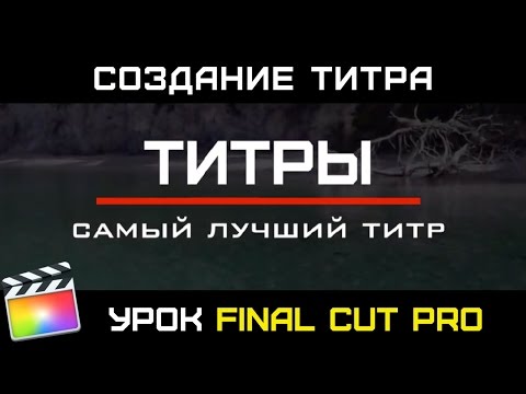 Видео: СОЗДАНИЕ КЛАССНОГО АНИМИРОВАННОГО ТИТРА в Final Cut Pro X. Как создать собственный титр в Final Cut