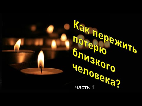 Видео: Как пережить потерю близкого человека. Часть 1