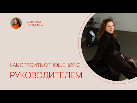 Видео: Как строить отношения с руководителем: лайфхаки для прокачки доверия