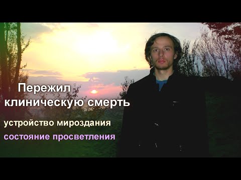 Видео: Пережил КЛИНИЧЕСКУЮ СМЕРТЬ. Устройство мира, духовный мир, состояние просветления. (полная версия)