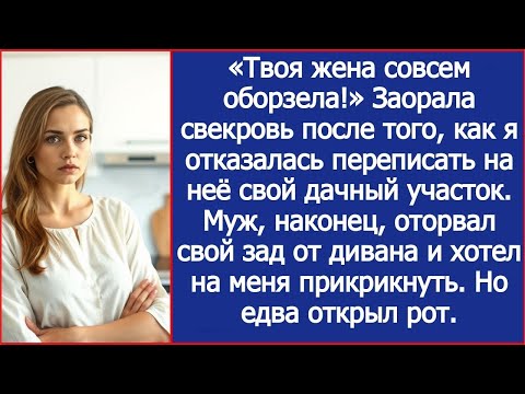 Видео: «Твоя жена совсем оборзела!» Заорала свекровь, когда я отказалась переписать на неё дачный участок