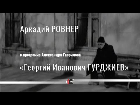 Видео: Аркадий РОВНЕР в программе Александра Гаврилова "Г. И. Гурджиев"