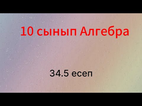 Видео: 34.5 есеп 10 сынып Алгебра