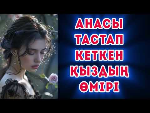 Видео: Анасы тастап кеткен қыздың өмірі. Өзгеге сабақ болар.