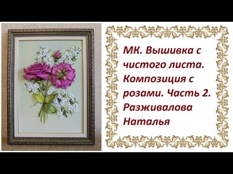 Видео: Мастер-класс. Вышивка с чистого листа. Композиция с розами. Часть 2. Классическая роза.