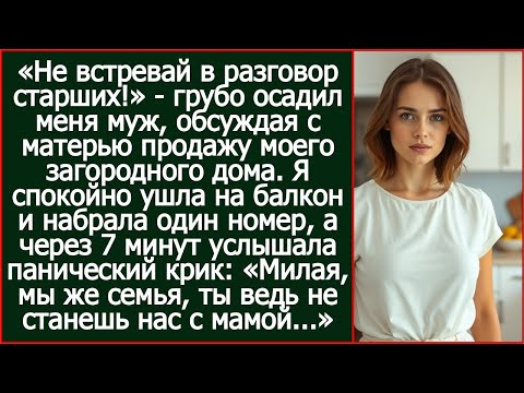 Видео: «Не встревай в разговор старших!» - грубо осадил меня муж, обсуждая с матерью продажу моего дома.
