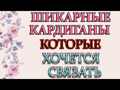 Видео: Модные и стильные кардиганы которые хочется связать.