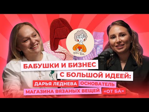 Видео: Бабушки и бизнес с большой идеей: Дарья Леднева, основатель магазина вязаных вещей «От Ба»