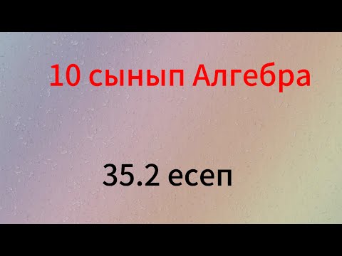 Видео: 35.2 есеп 10 сынып Алгебра