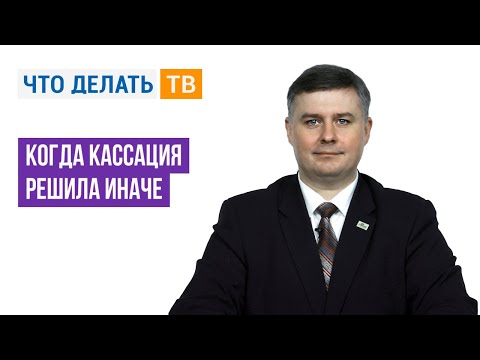 Видео: Когда кассация решила иначе