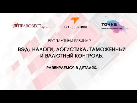 Видео: ВЭД  налоги  логистика  таможенный и валютный контроль  Разбираемся в деталях