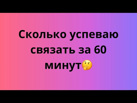 Видео: УСПЕТЬ ЗА ЧАС /СКОЛЬКО УСПЕВАЮ СВЯЗАТЬ ЗА 60 МИНУТ🤔/3 ПРОЕКТА