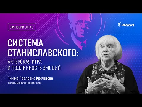 Видео: Лекторий «ЭФКО». «Система Станиславского: актерская игра, подлинность эмоций» – Римма Кречетова