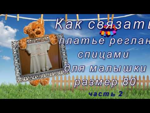 Видео: Как связать платье реглан для малышки Часть 2 из 2