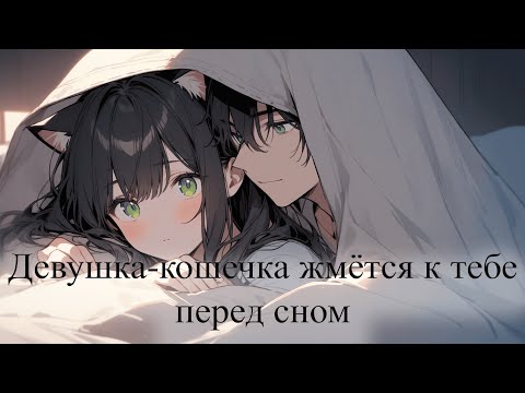 Видео: АСМР/Девушка-кошечка жмётся к тебе перед сном. Разговоры перед сном, шёпот, поцелуи