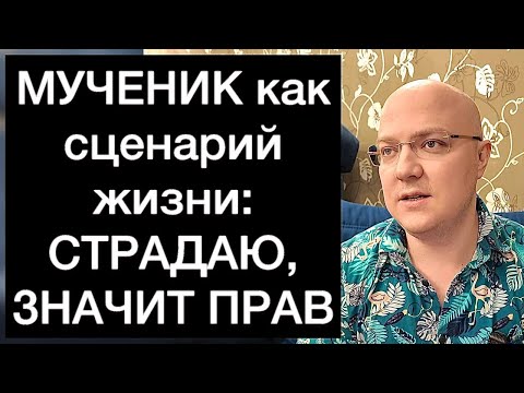 Видео: МУЧЕНИК как сценарий жизни: СТРАДАЮ, ЗНАЧИТ ПРАВ