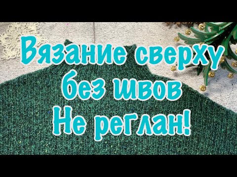 Видео: Как я вяжу сверху без швов. Не реглан!