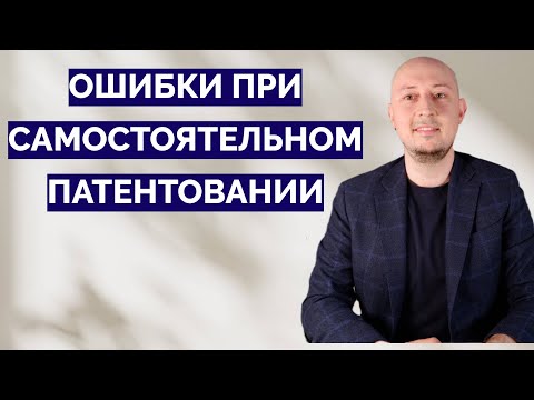 Видео: 10 типовых ошибок при самостоятельном патентовании