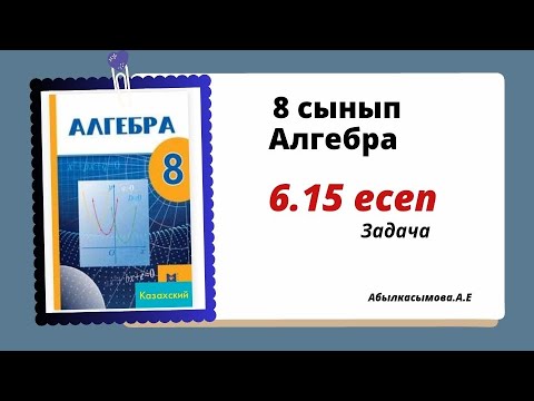 Видео: алгебра 8 сынып 6.15 есеп. Абылкасымова 8 класс 6.15 задача.