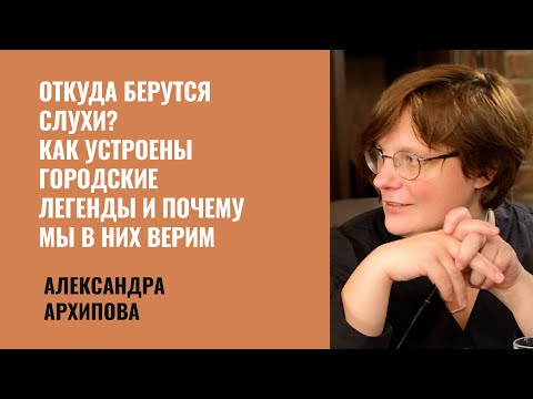 Видео: Александра Архипова: Откуда берутся слухи? Как устроены городские легенды и почему мы в них верим?