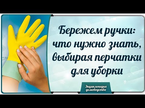 Видео: Бережем руки: что нужно знать, выбирая перчатки для уборки