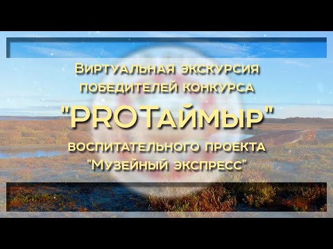 Видео: "PROТаймыр" виртуальная экскурсия победителей конкурса