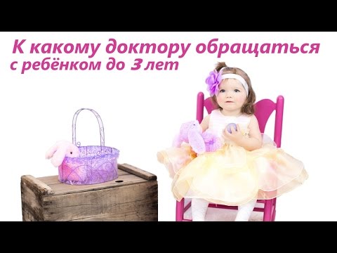 Видео: К какому доктору обращаться с ребёнком до 3 лет