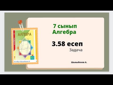 Видео: Алгебра 7 сынып 3.58 есеп, Шыныбеков 7 класс 3.58 задача