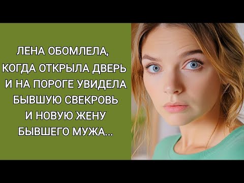 Видео: Лена обомлела, когда открыла дверь и на пороге увидела бывшую свекровь и новую жену бывшего мужа
