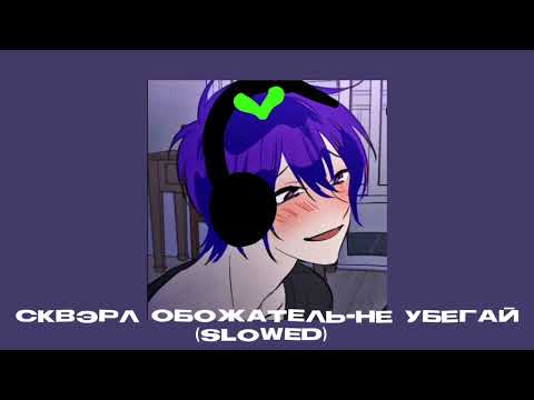 Видео: Сквэрл обожатель-Не убегай||Slowed