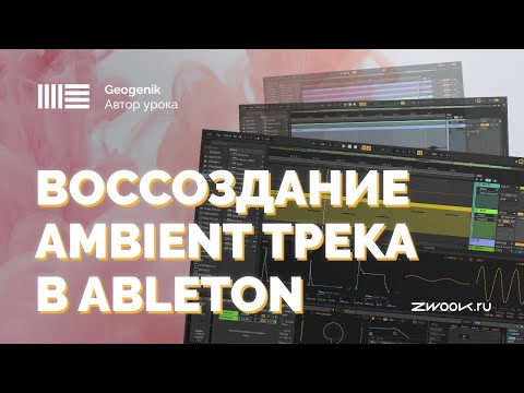 Видео: Многослойный Ambient в Ableton Live с GeoGenik: дизайн звука