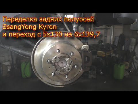 Видео: Переделка задних полуосей SsangYong Kyron и переход с 5х130 на 6х139,7