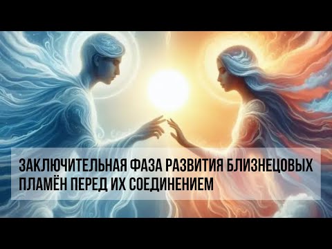 Видео: ЗАКЛЮЧИТЕЛЬНАЯ ФАЗА РАЗВИТИЯ БЛИЗНЕЦОВЫХ ПЛАМЁН ПЕРЕД ИХ СОЕДИНЕНИЕМ #близнецовыепламена #twinflame