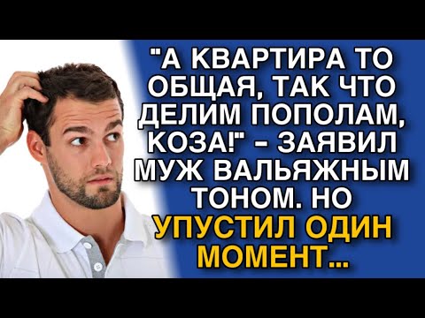 Видео: "А КВАРТИРА ТО ОБЩАЯ, ТАК ЧТО ДЕЛИМ ПОПОЛАМ, КОЗА!" - ЗАЯВИЛ МУЖ. НО УПУСТИЛ ОДНУ ДЕТАЛЬ...