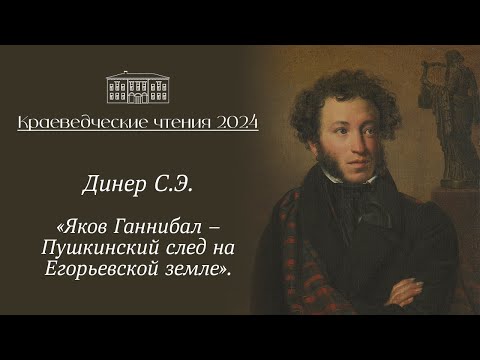 Видео: «Яков Ганнибал – Пушкинский след на Егорьевской земле», выступление Динер С.Э.