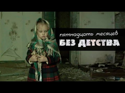 Видео: Документальный фильм «Пятнадцать месяцев без детства»