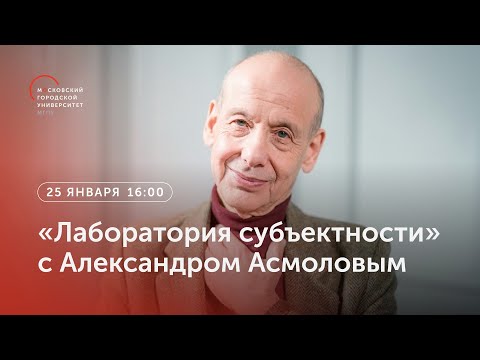 Видео: «Лаборатория субъектности» с Александром Асмоловым / 25 января 2023, 16:00