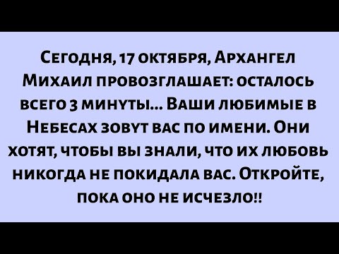 Видео: Сегодня, 17 октября, Архангел Михаил провозглашает: осталось всего 3 минуты. Ваши любимые в Небесах.