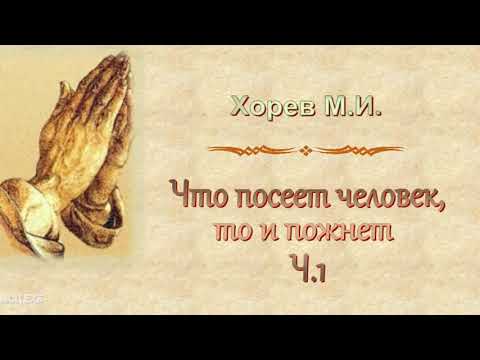 Видео: Хорев М.И.  "Что посеет человек то и пожнет" ч.1 - МСЦ ЕХБ