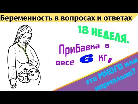 Видео: 18 недель. Прибавка в весе 6 кг, это много или нормально?