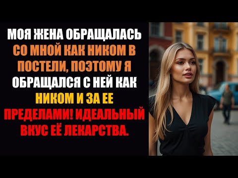 Видео: Моя жена обращалась со мной как с никем в постели, поэтому и я обращался с ней как с никем вне ее!